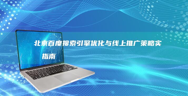 北京百度搜索引擎优化与线上推广策略实战指南